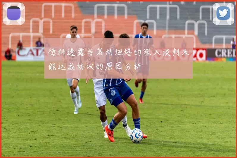 德科透露与若纳坦塔的深入谈判未能达成协议的原因分析