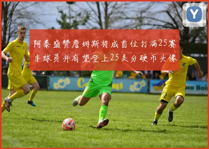 阿泰盛赞詹姆斯将成首位打满25赛季球员并有望登上25美分硬币头像