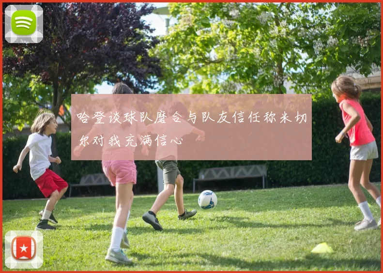哈登谈球队磨合与队友信任称米切尔对我充满信心