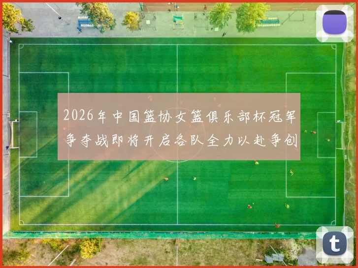 2026年中国篮协女篮俱乐部杯冠军争夺战即将开启各队全力以赴争创佳绩