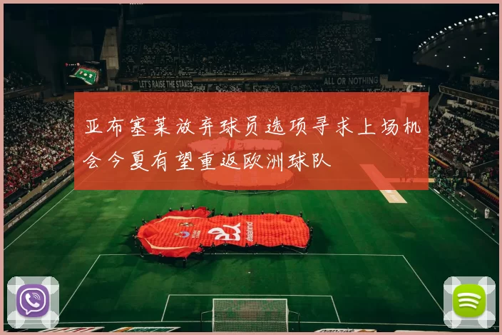亚布塞莱放弃球员选项寻求上场机会今夏有望重返欧洲球队