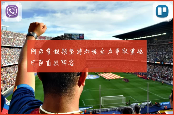 阿劳霍假期坚持加练全力争取重返巴萨首发阵容