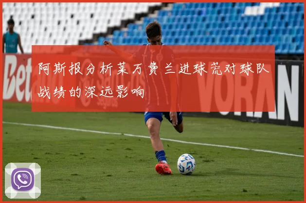 阿斯报分析莱万费兰进球荒对球队战绩的深远影响