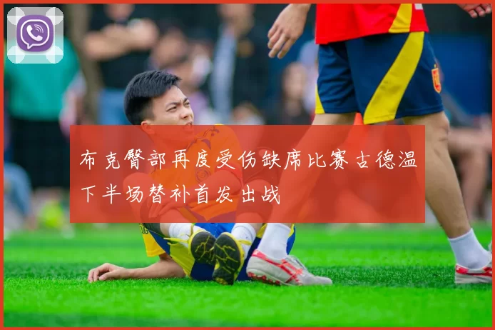 布克臀部再度受伤缺席比赛古德温下半场替补首发出战