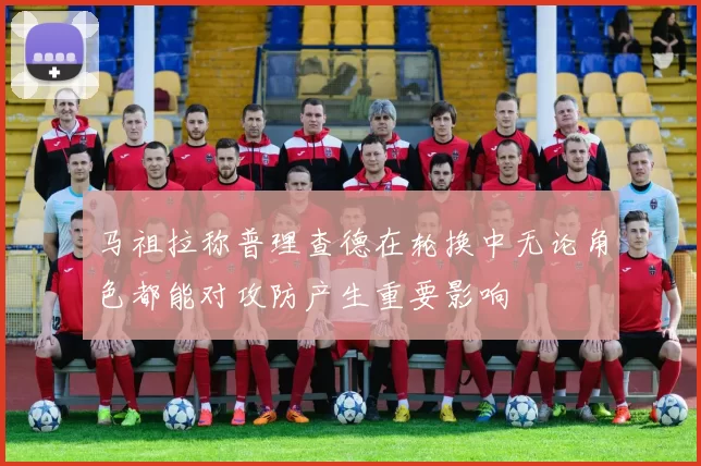 马祖拉称普理查德在轮换中无论角色都能对攻防产生重要影响