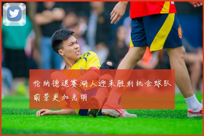 伦纳德退赛湖人迎来胜利机会球队前景更加光明